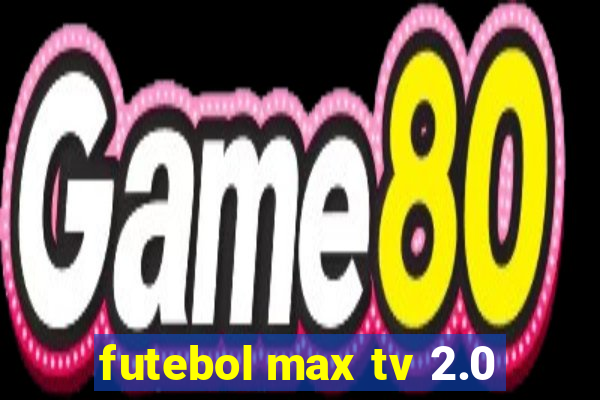 futebol max tv 2.0